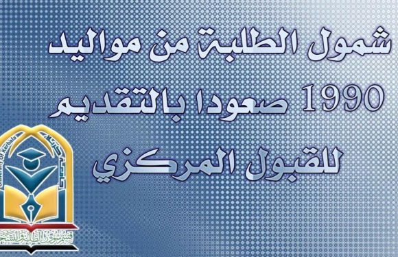 شمـول الطلبة المتفـوقيـن من مواليـد 1990 صعـوداً بالتقـديـم الى القبــول المركزي